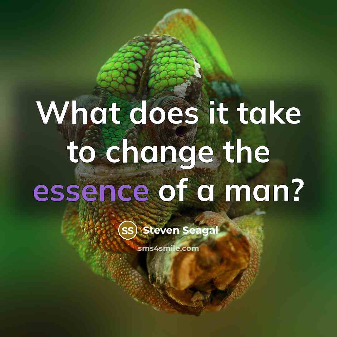 “What does it take to change the essence of a man?” quote by Steven Seagal