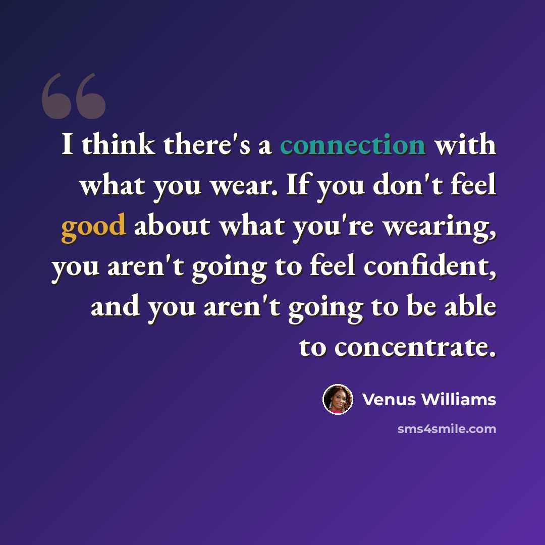 “I think there's a connection with what you wear. If you don't feel good about what you're wearing, you aren't going to feel confident, and you aren't going to be able to concentrate.” quote by Venus Williams