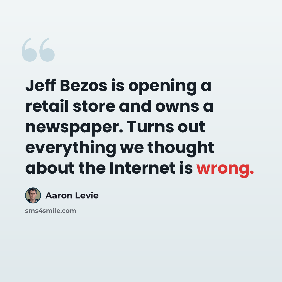 “Jeff Bezos is opening a retail store and owns a newspaper. Turns out everything we thought about the Internet is wrong.” quote by Aaron Levie