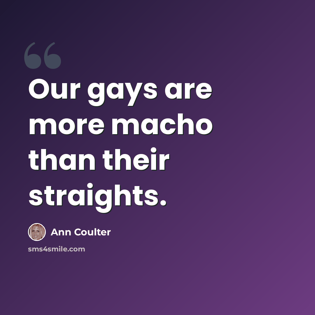 “Our gays are more macho than their straights.” quote by Ann Coulter