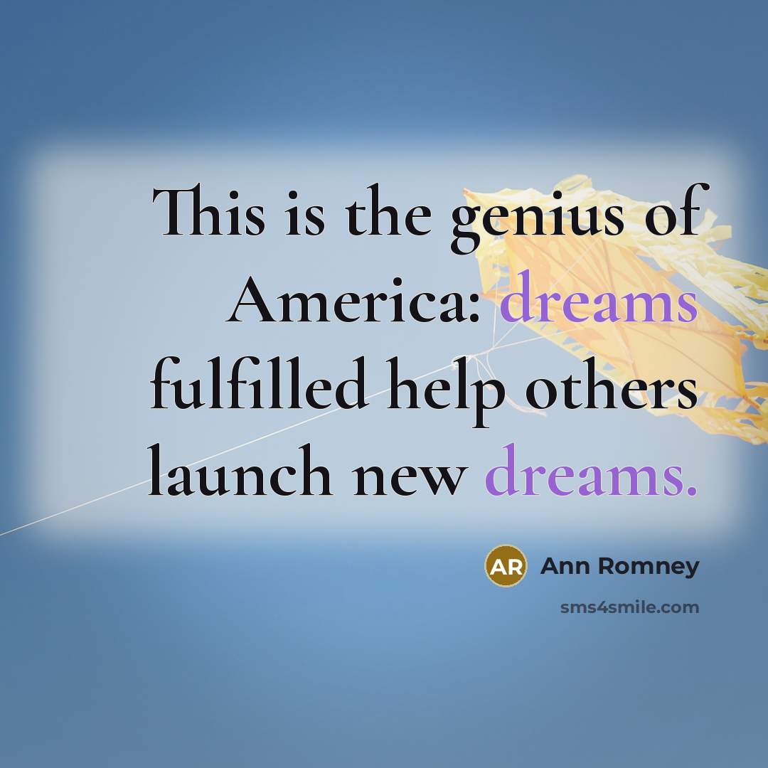 “This is the genius of America: dreams fulfilled help others launch new dreams.” quote by Ann Romney