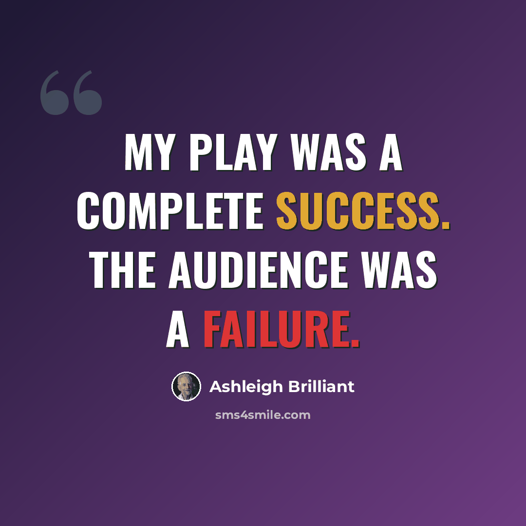 “My play was a complete success. The audience was a failure.” quote by Ashleigh Brilliant
