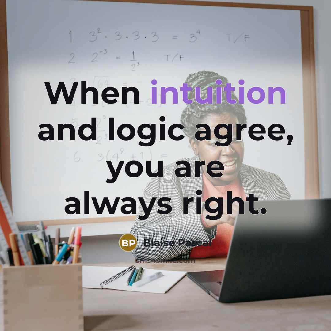 “When intuition and logic agree, you are always right.” quote by Blaise Pascal