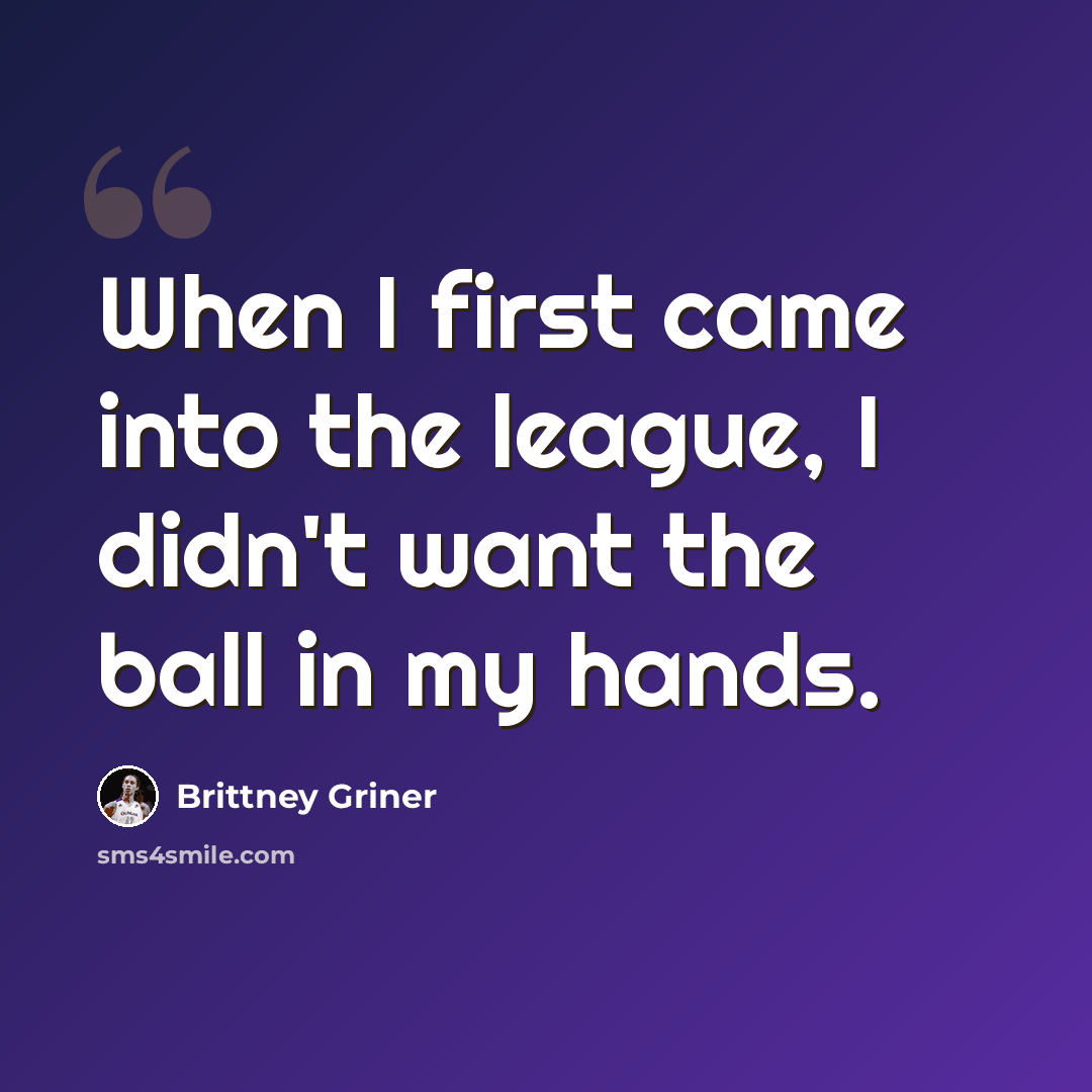 “When I first came into the league, I didn't want the ball in my hands.” quote by Brittney Griner