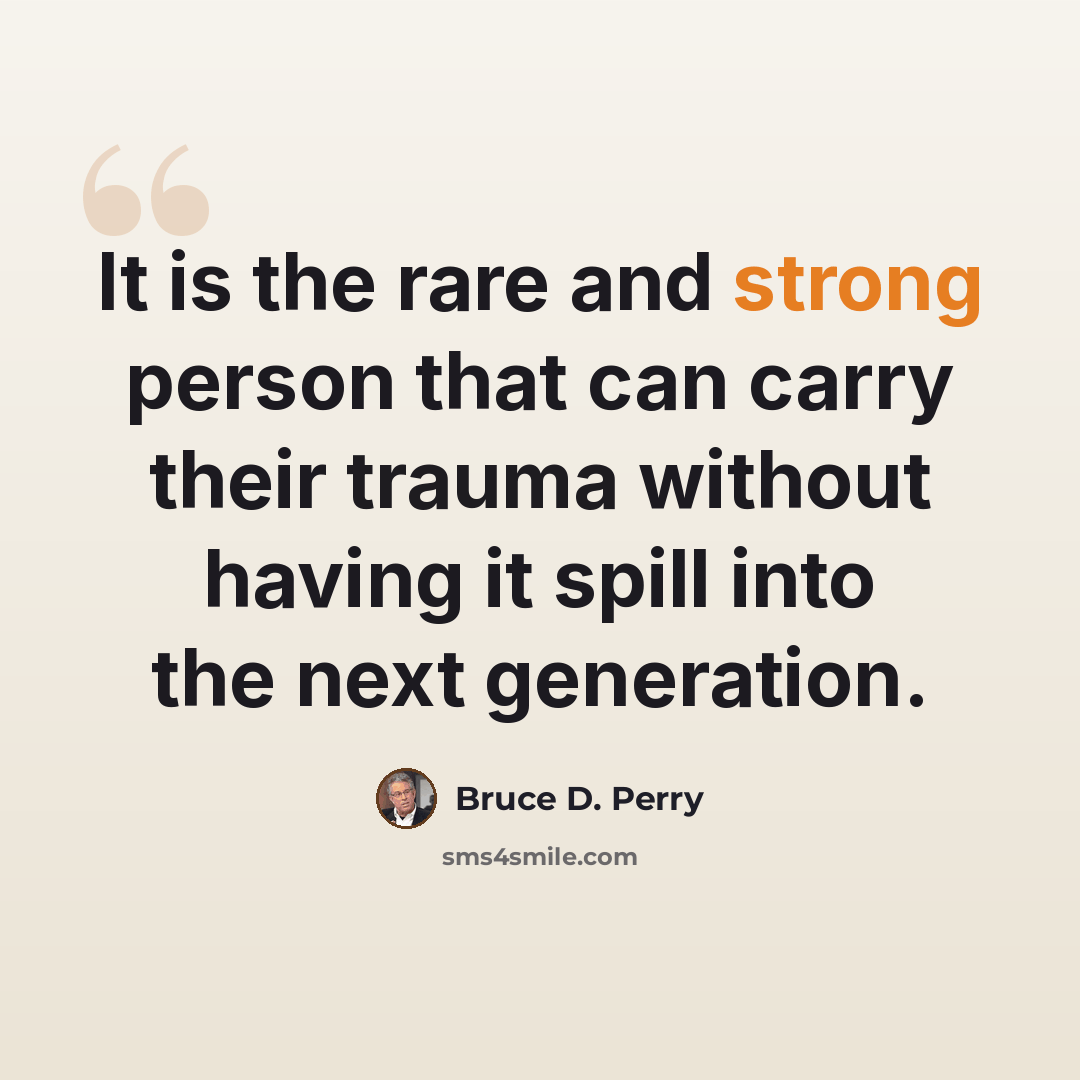 “It is the rare and strong person that can carry their trauma without having it spill into the next generation.” quote by Bruce D. Perry