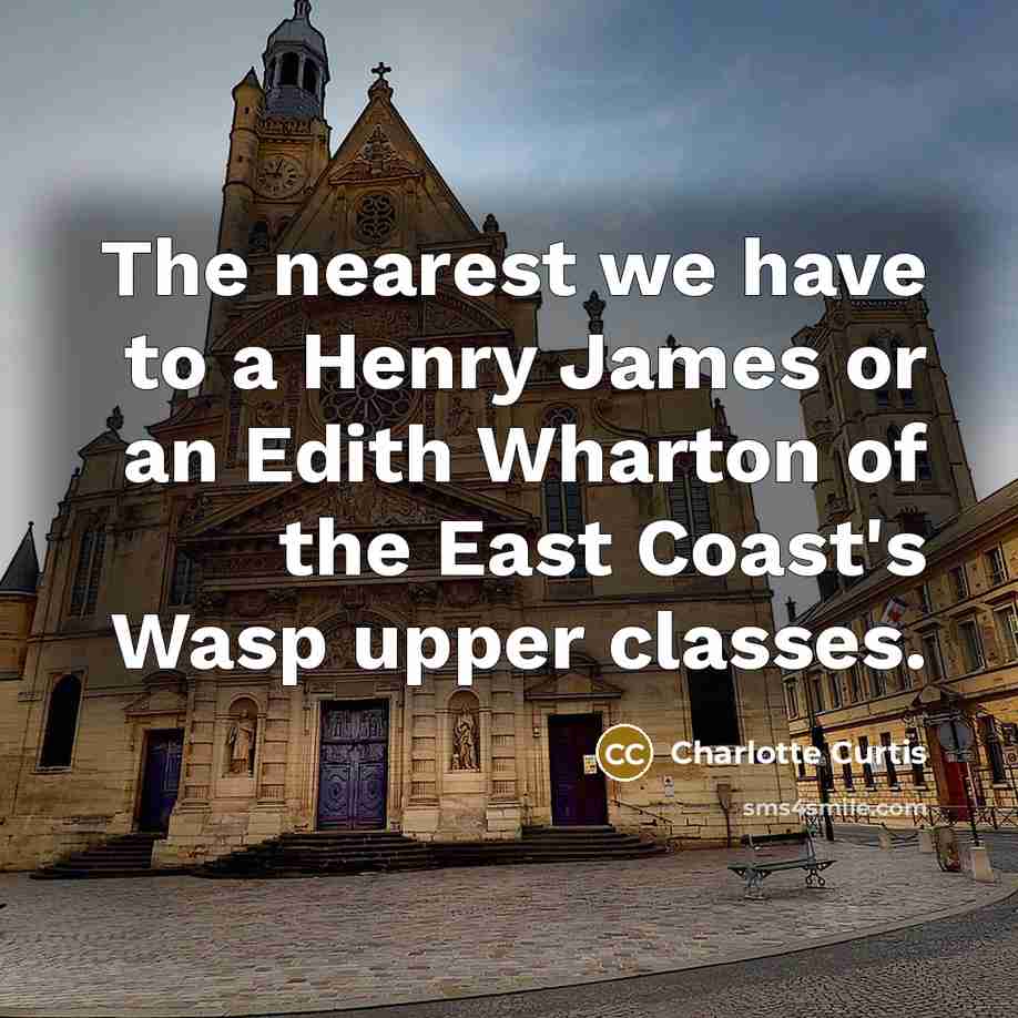 “The nearest we have to a Henry James or an Edith Wharton of the East Coast's Wasp upper classes.” quote by Charlotte Curtis