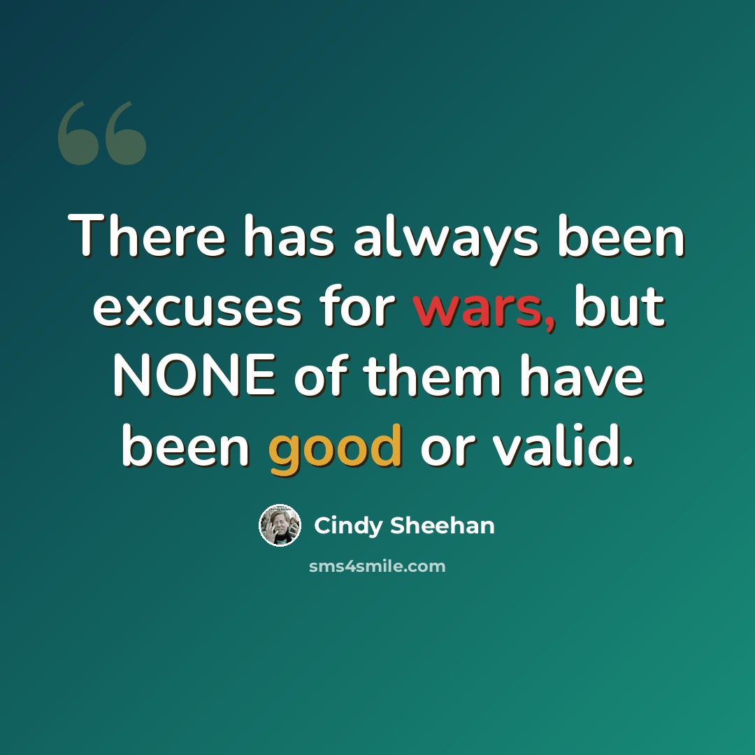 “There has always been excuses for wars, but NONE of them have been good or valid.” quote by Cindy Sheehan