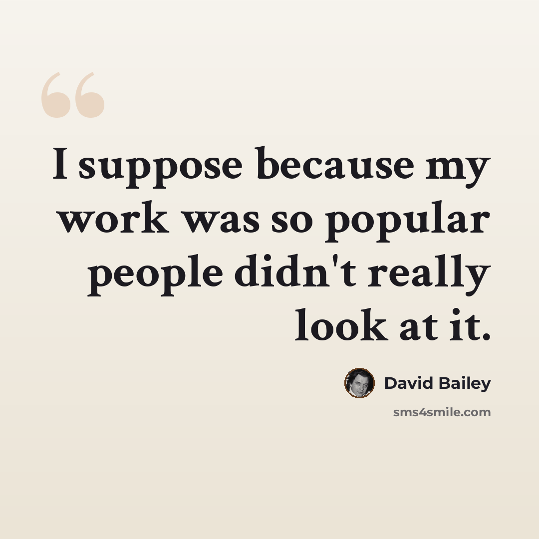 “I suppose because my work was so popular people didn't really look at it.” quote by David Bailey