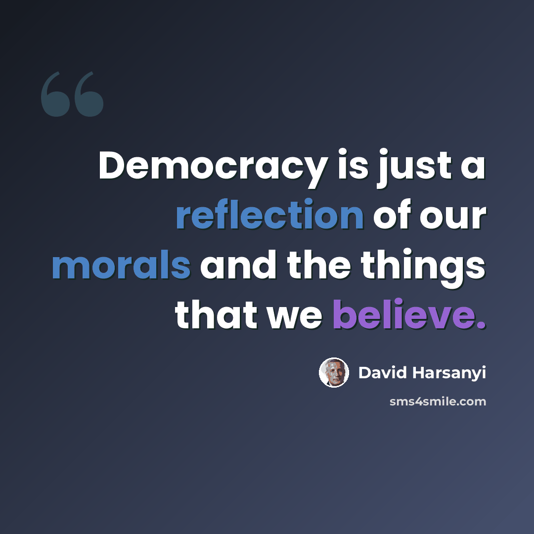“Democracy is just a reflection of our morals and the things that we believe.” quote by David Harsanyi