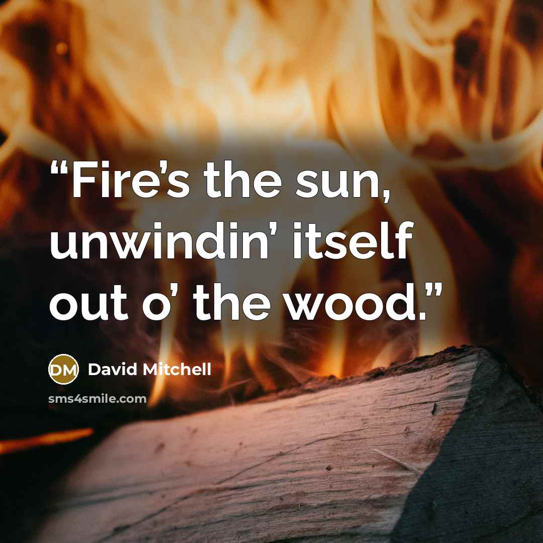 “Fire’s the sun, unwindin’ itself out o’ the wood.” quote by David Mitchell