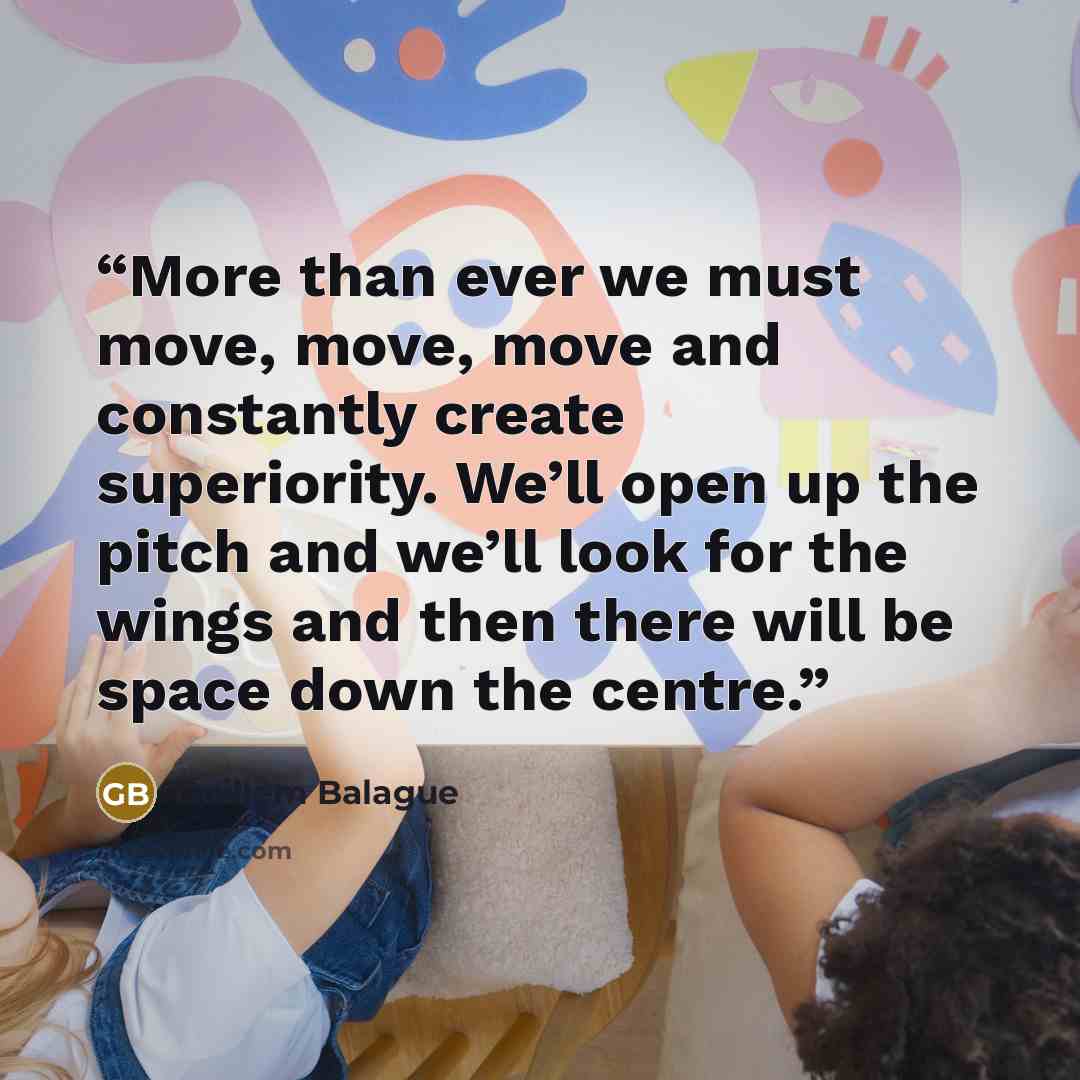 “More than ever we must move, move, move and constantly create superiority. We’ll open up the pitch and we’ll look for the wings and then there will be space down the centre.” quote by Guillem Balague