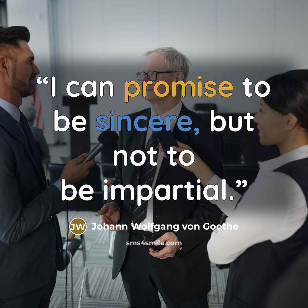 “I can promise to be sincere, but not to be impartial.” quote by Johann Wolfgang von Goethe