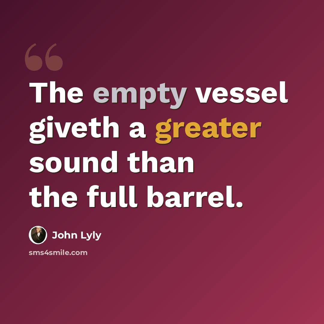 “The empty vessel giveth a greater sound than the full barrel.” quote by John Lyly