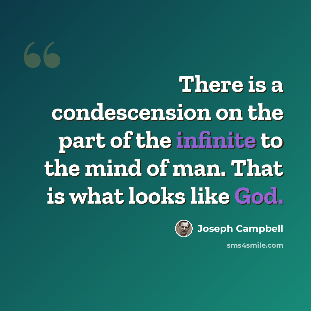 “There is a condescension on the part of the infinite to the mind of man. That is what looks like God.” quote by Joseph Campbell