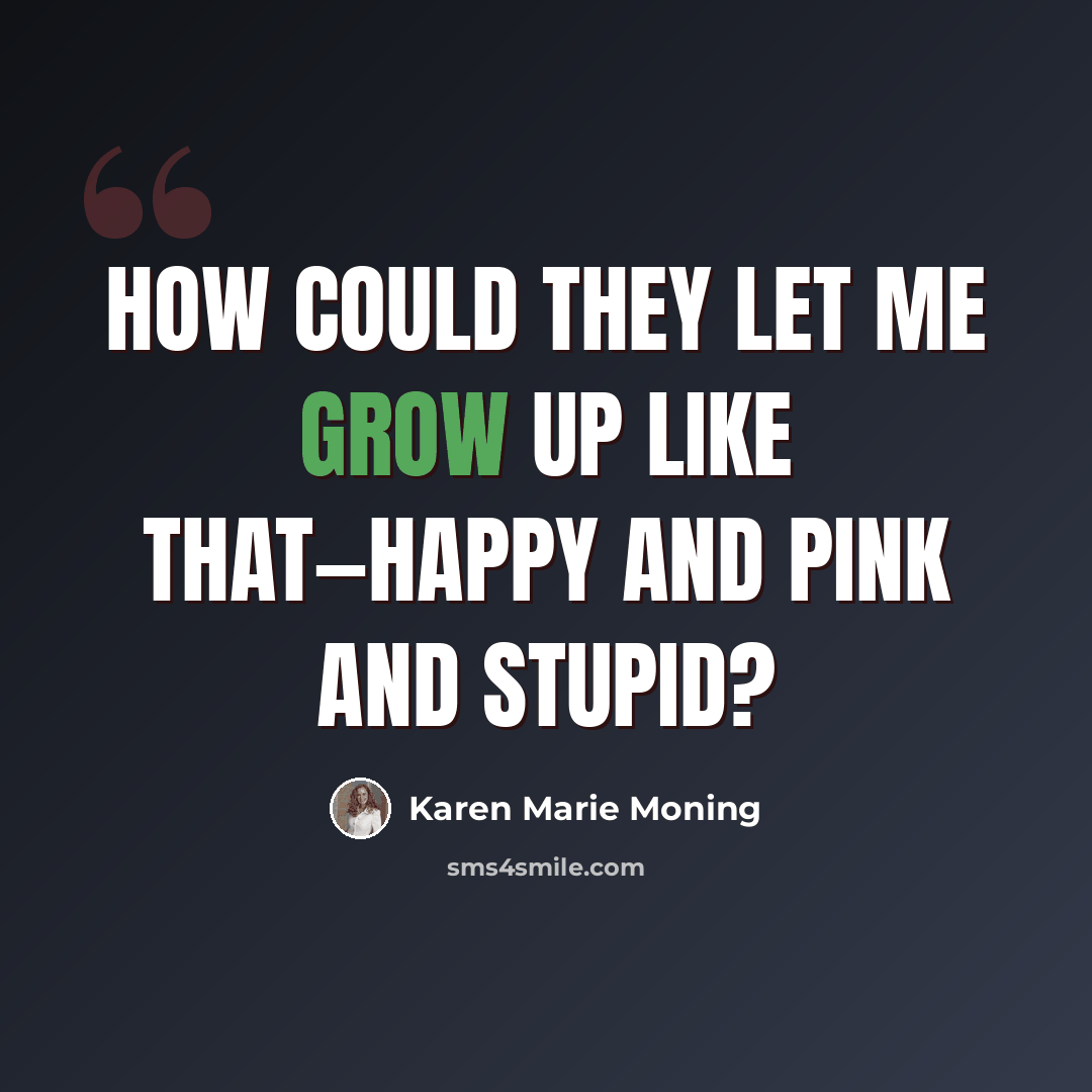 “How could they let me grow up like that—happy and pink and stupid?” quote by Karen Marie Moning