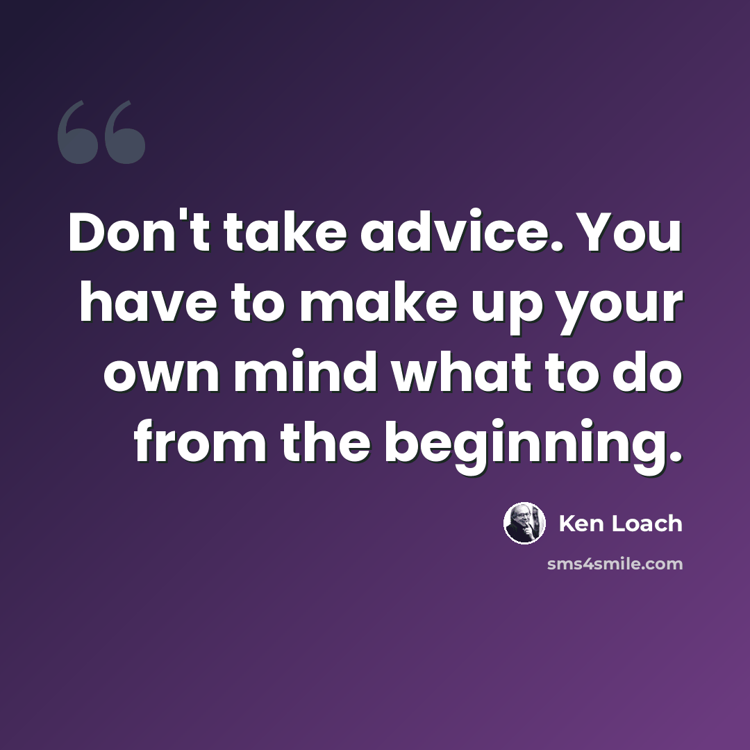 “Don't take advice. You have to make up your own mind what to do from the beginning.” quote by Ken Loach