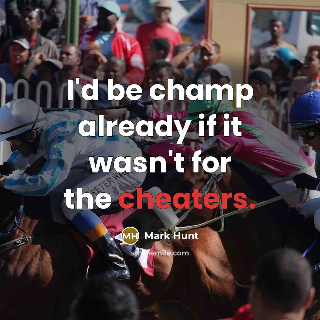 “I'd be champ already if it wasn't for the cheaters.” quote by Mark Hunt