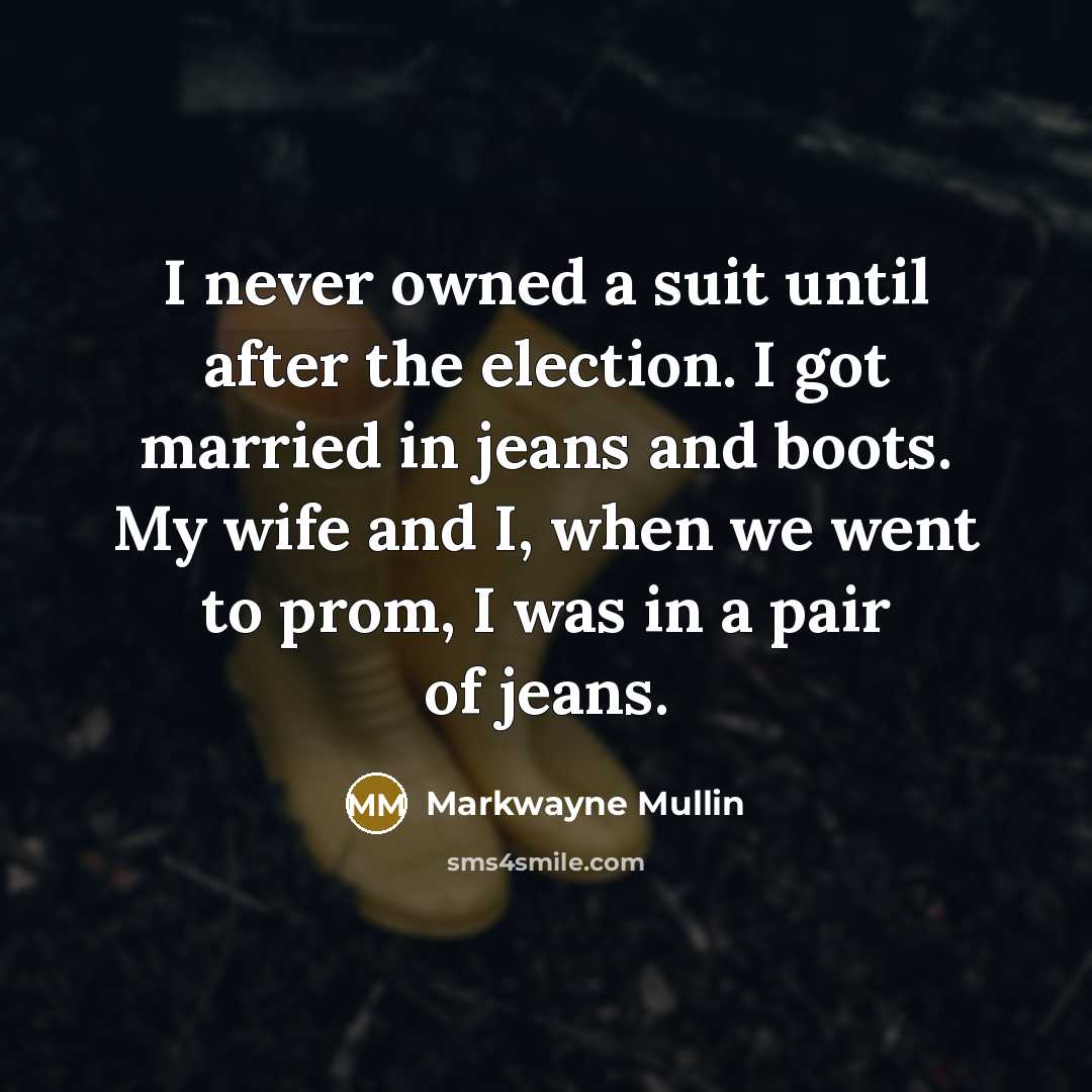 “I never owned a suit until after the election. I got married in jeans and boots. My wife and I, when we went to prom, I was in a pair of jeans.” quote by Markwayne Mullin