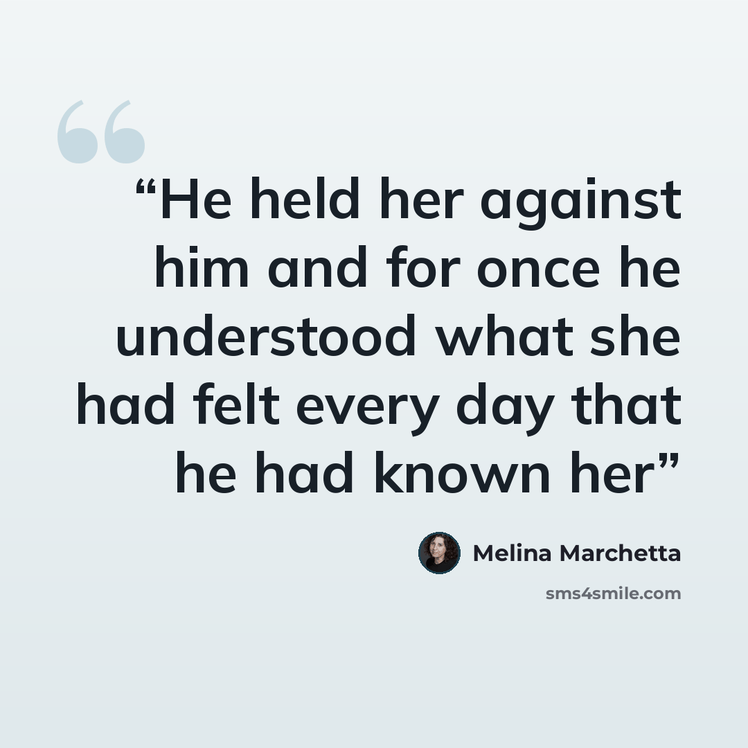“He held her against him and for once he understood what she had felt every day that he had known her” quote by Melina Marchetta