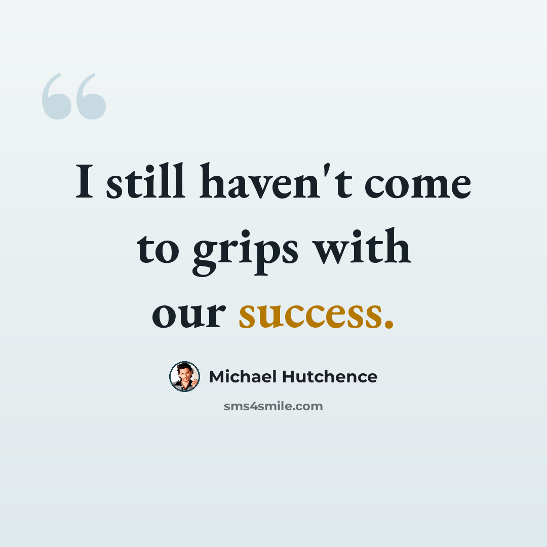 “I still haven't come to grips with our success.” quote by Michael Hutchence