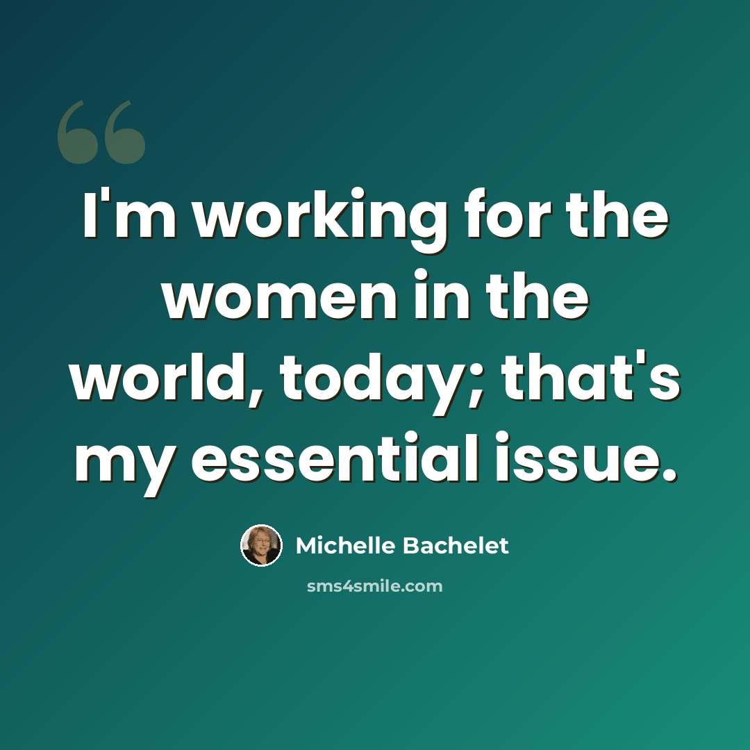 “I'm working for the women in the world, today; that's my essential issue.” quote by Michelle Bachelet