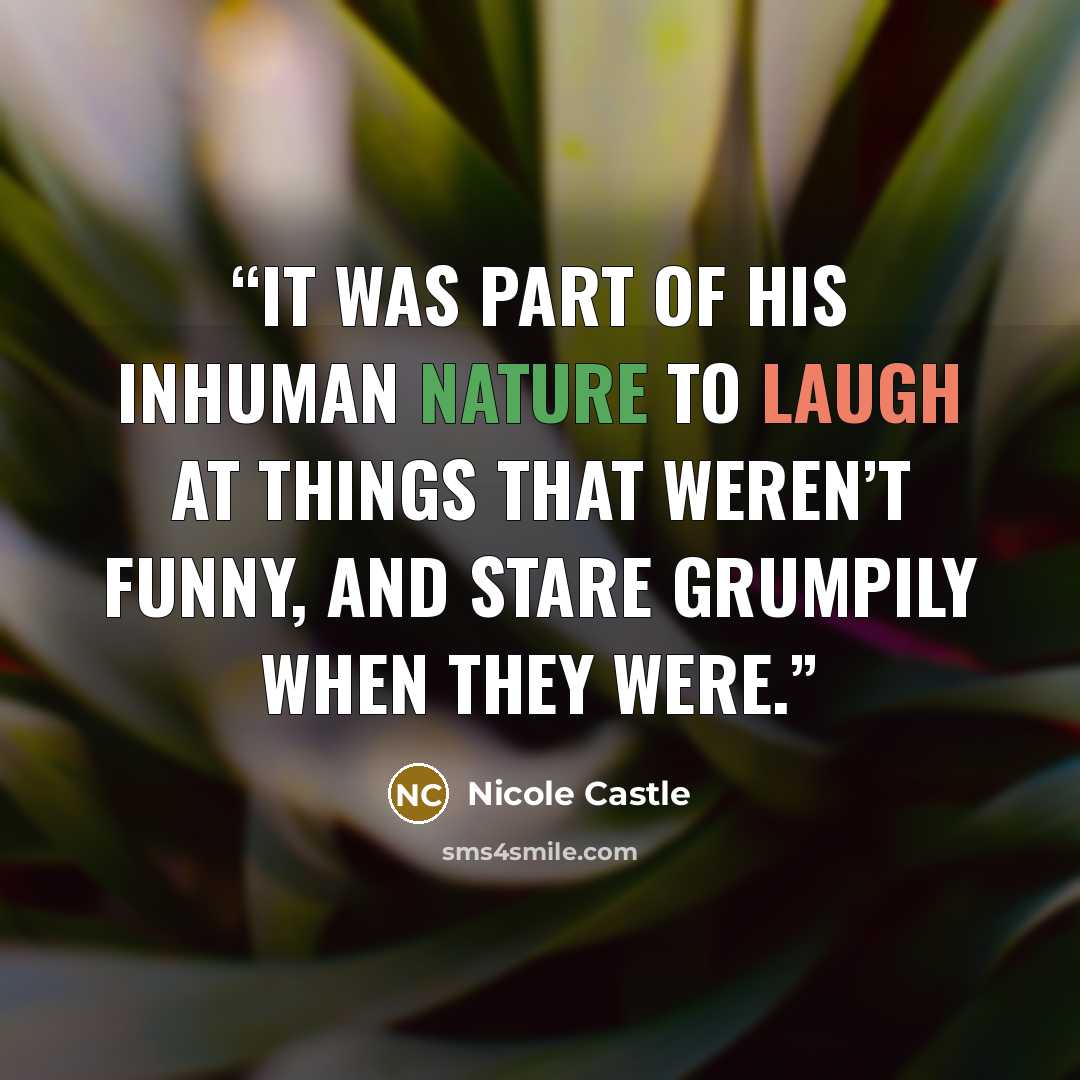 “It was part of his inhuman nature to laugh at things that weren’t funny, and stare grumpily when they were.” quote by Nicole Castle