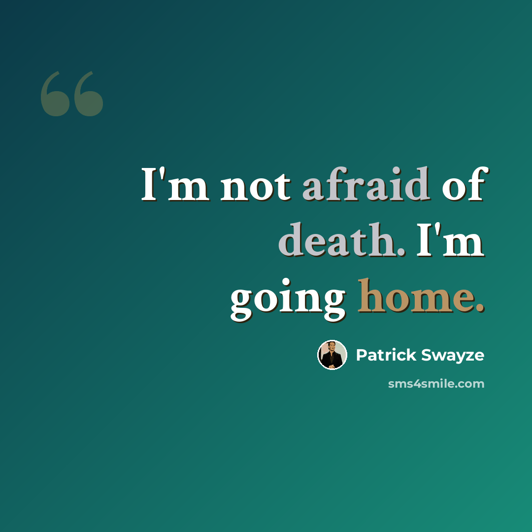 “I'm not afraid of death. I'm going home.” quote by Patrick Swayze