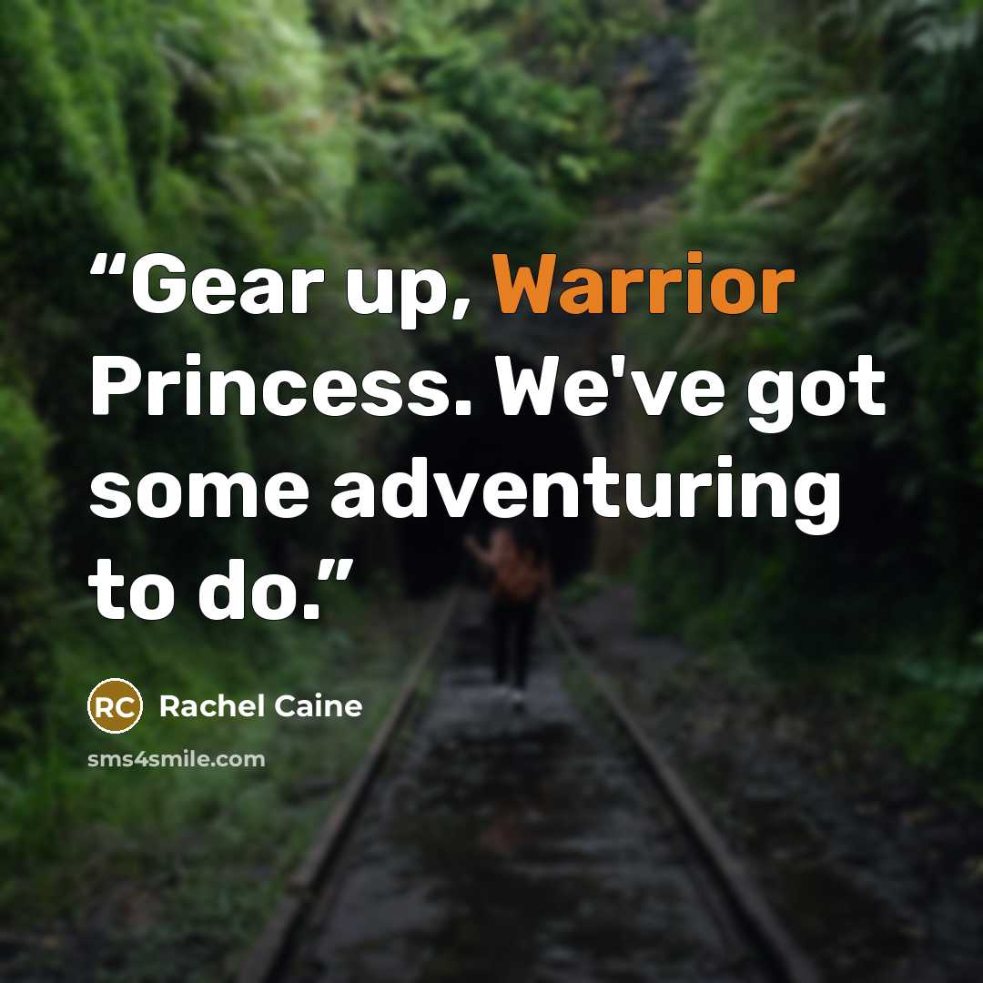 “Gear up, Warrior Princess. We've got some adventuring to do.” quote by Rachel Caine