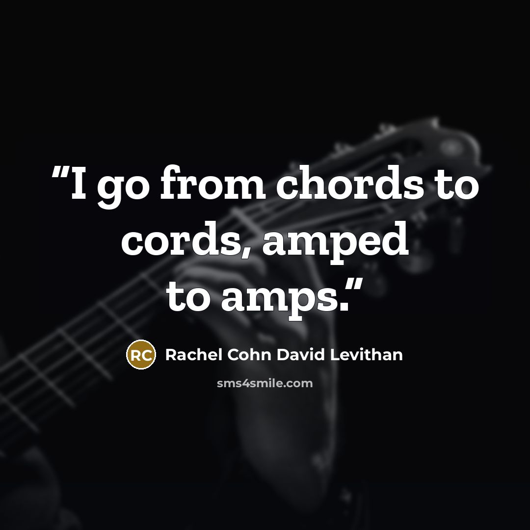 “I go from chords to cords, amped to amps.” quote by Rachel Cohn David Levithan
