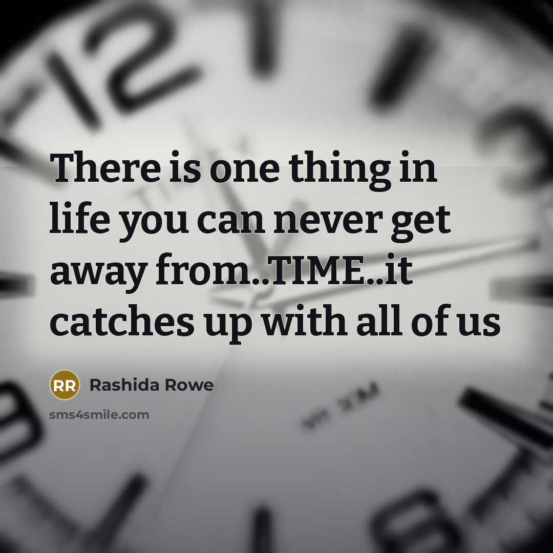 “There is one thing in life you can never get away from..TIME..it catches up with all of us” quote by Rashida Rowe