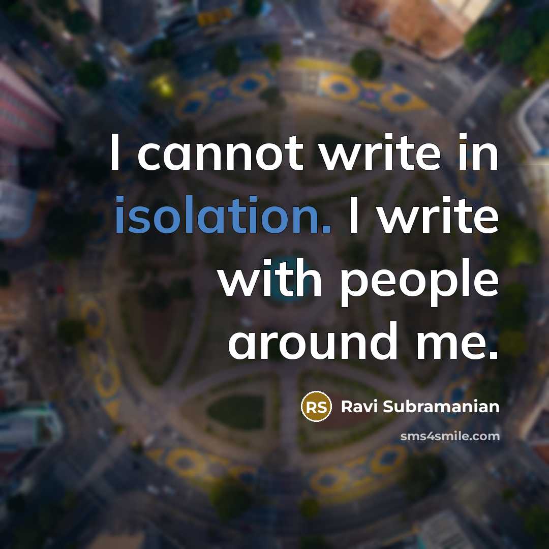 “I cannot write in isolation. I write with people around me.” quote by Ravi Subramanian