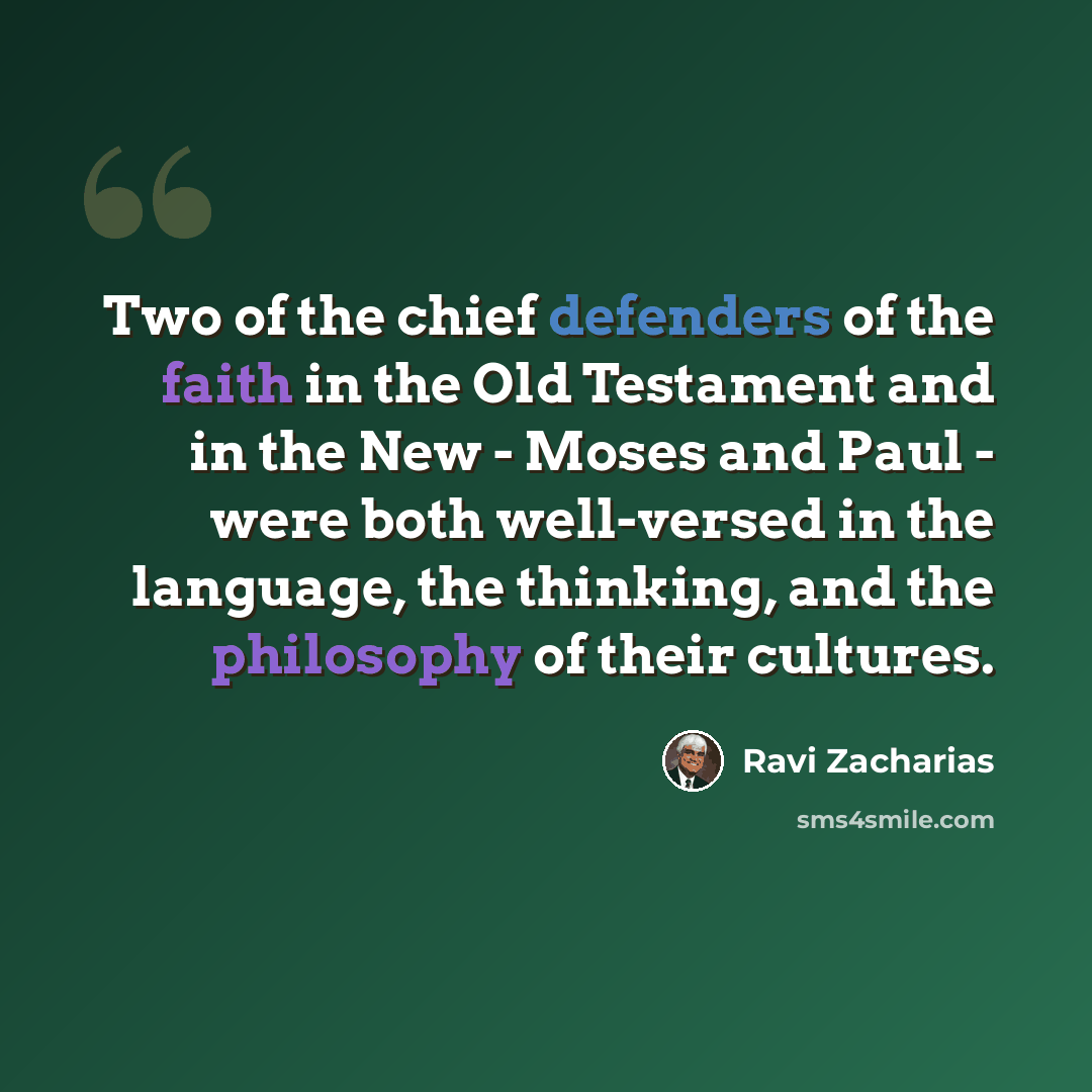 “Two of the chief defenders of the faith in the Old Testament and in the New - Moses and Paul - were both well-versed in the language, the thinking, and the philosophy of their cultures.” quote by Ravi Zacharias