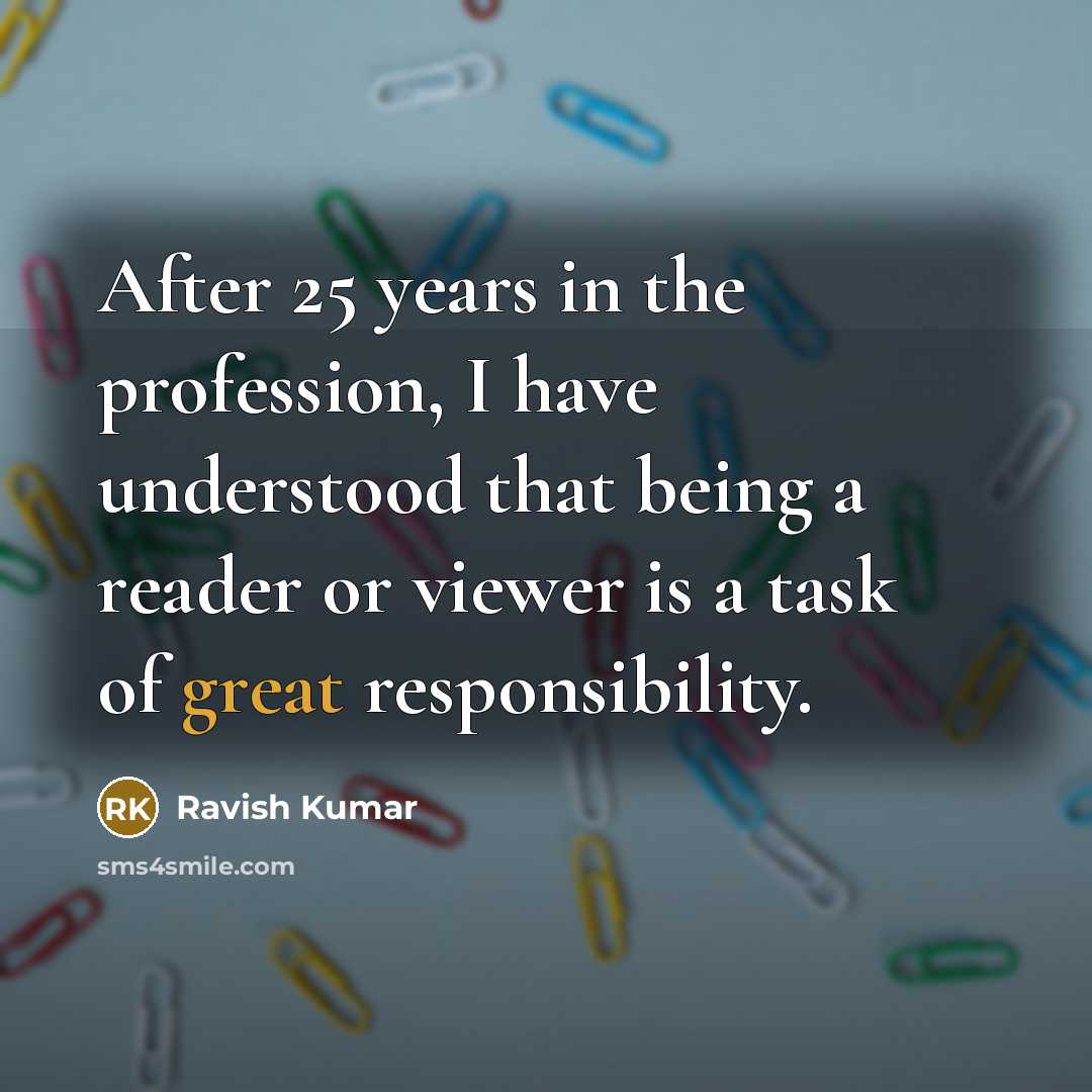 “After 25 years in the profession, I have understood that being a reader or viewer is a task of great responsibility.” quote by Ravish Kumar