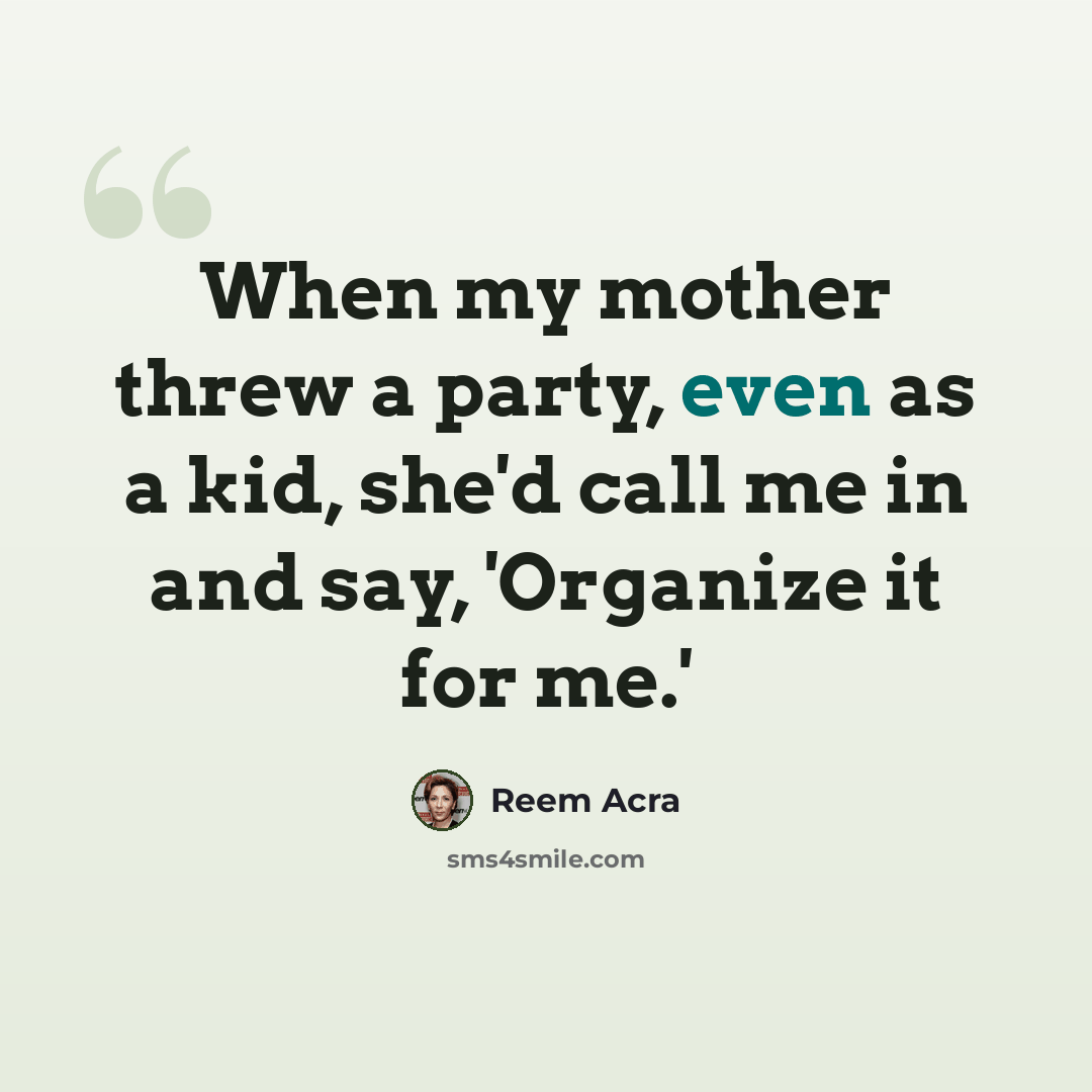 “When my mother threw a party, even as a kid, she'd call me in and say, 'Organize it for me.'” quote by Reem Acra