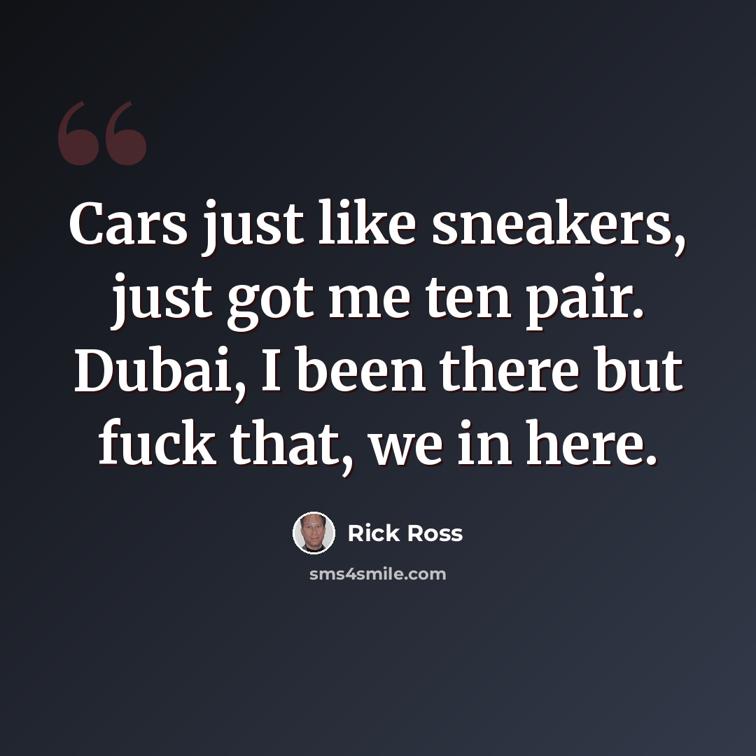“Cars just like sneakers, just got me ten pair. Dubai, I been there but fuck that, we in here.” quote by Rick Ross