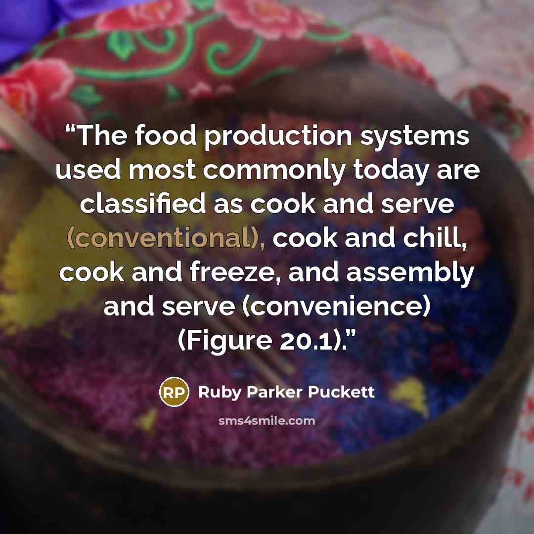 “The food production systems used most commonly today are classified as cook and serve (conventional), cook and chill, cook and freeze, and assembly and serve (convenience) (Figure 20.1).” quote by Ruby Parker Puckett