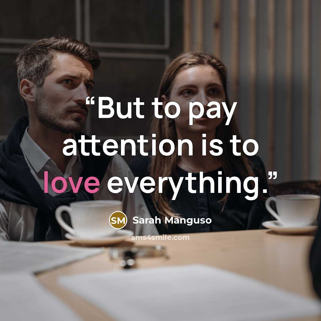 “But to pay attention is to love everything.” quote by Sarah Manguso