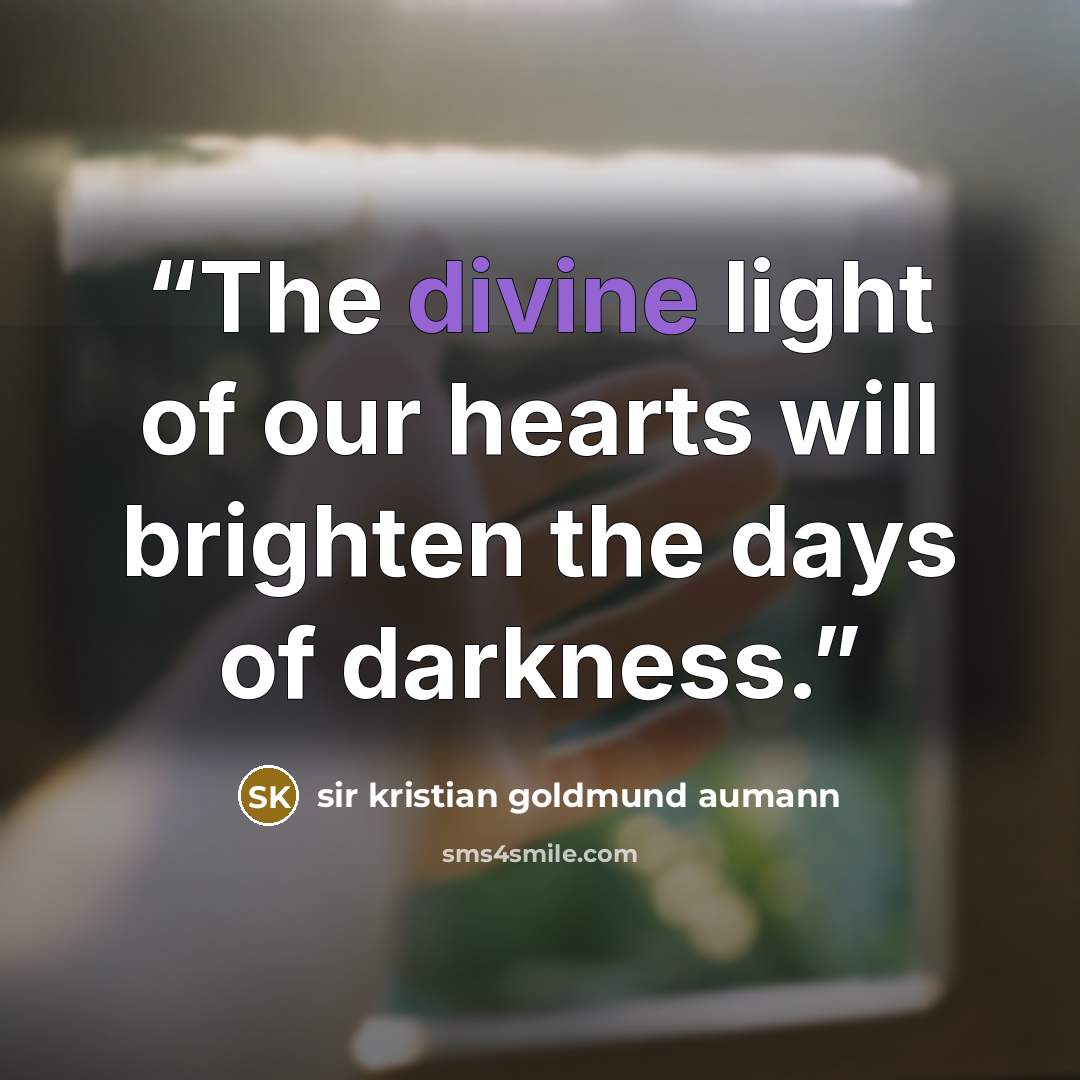 “The divine light of our hearts will brighten the days of darkness.” quote by sir kristian goldmund aumann
