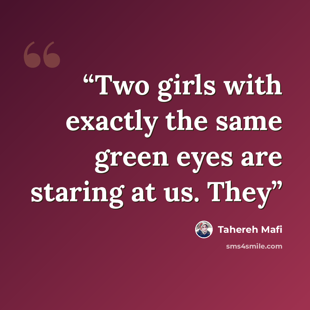 “Two girls with exactly the same green eyes are staring at us. They” quote by Tahereh Mafi