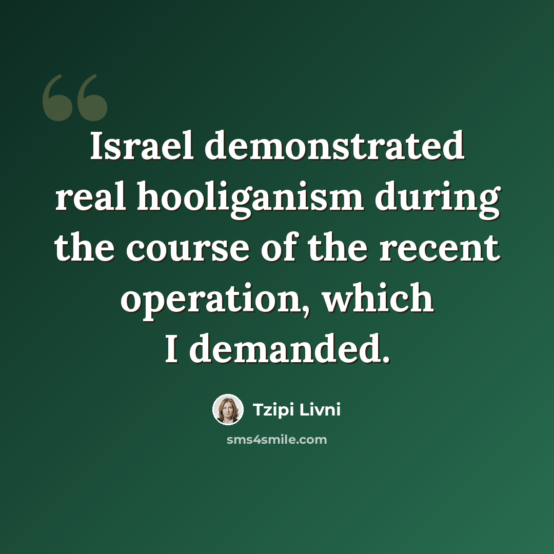 “Israel demonstrated real hooliganism during the course of the recent operation, which I demanded.” quote by Tzipi Livni