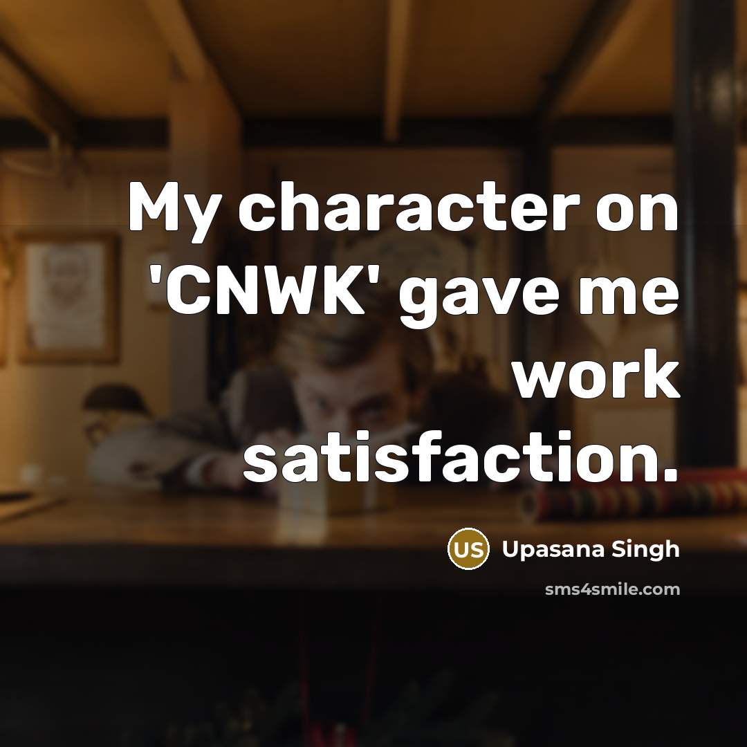 “My character on 'CNWK' gave me work satisfaction.” quote by Upasana Singh