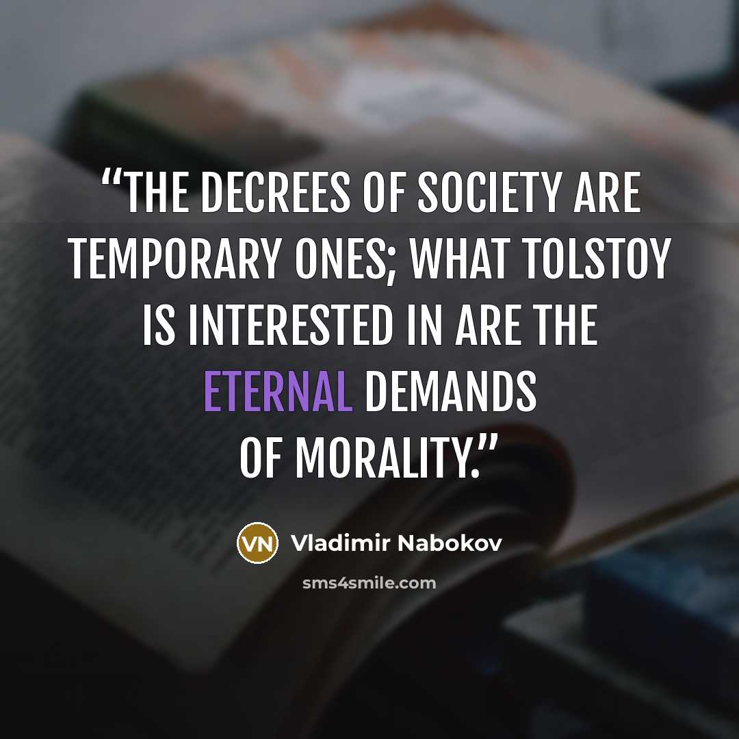 “The decrees of society are temporary ones; what Tolstoy is interested in are the eternal demands of morality.” quote by Vladimir Nabokov