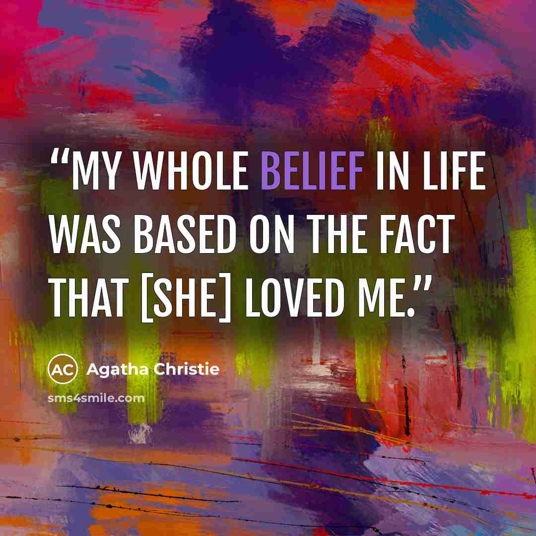 “My whole belief in life was based on the fact that [she] loved me.” quote by Agatha Christie