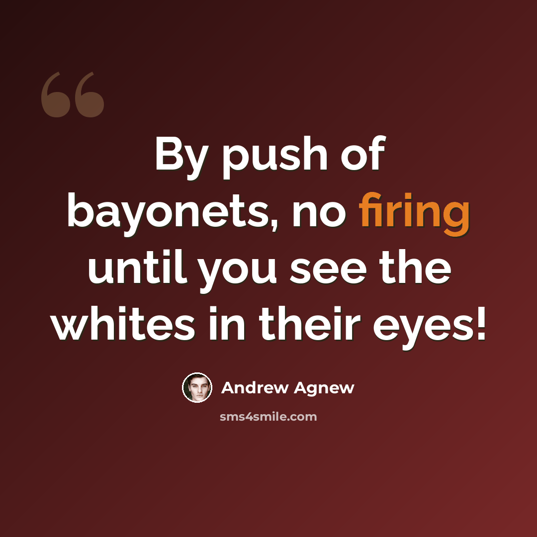“By push of bayonets, no firing until you see the whites in their eyes!” quote by Andrew Agnew