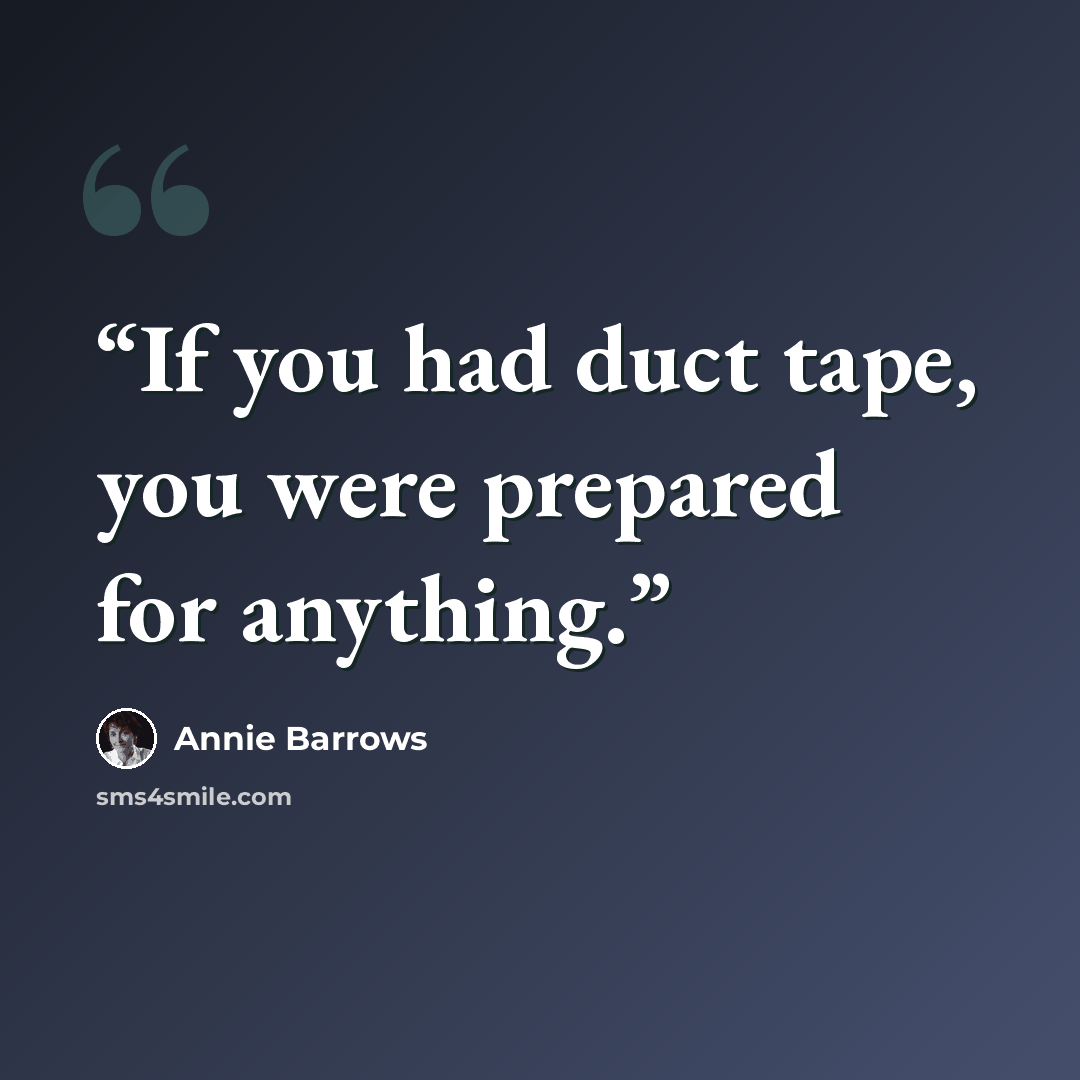 “If you had duct tape, you were prepared for anything.” quote by Annie Barrows