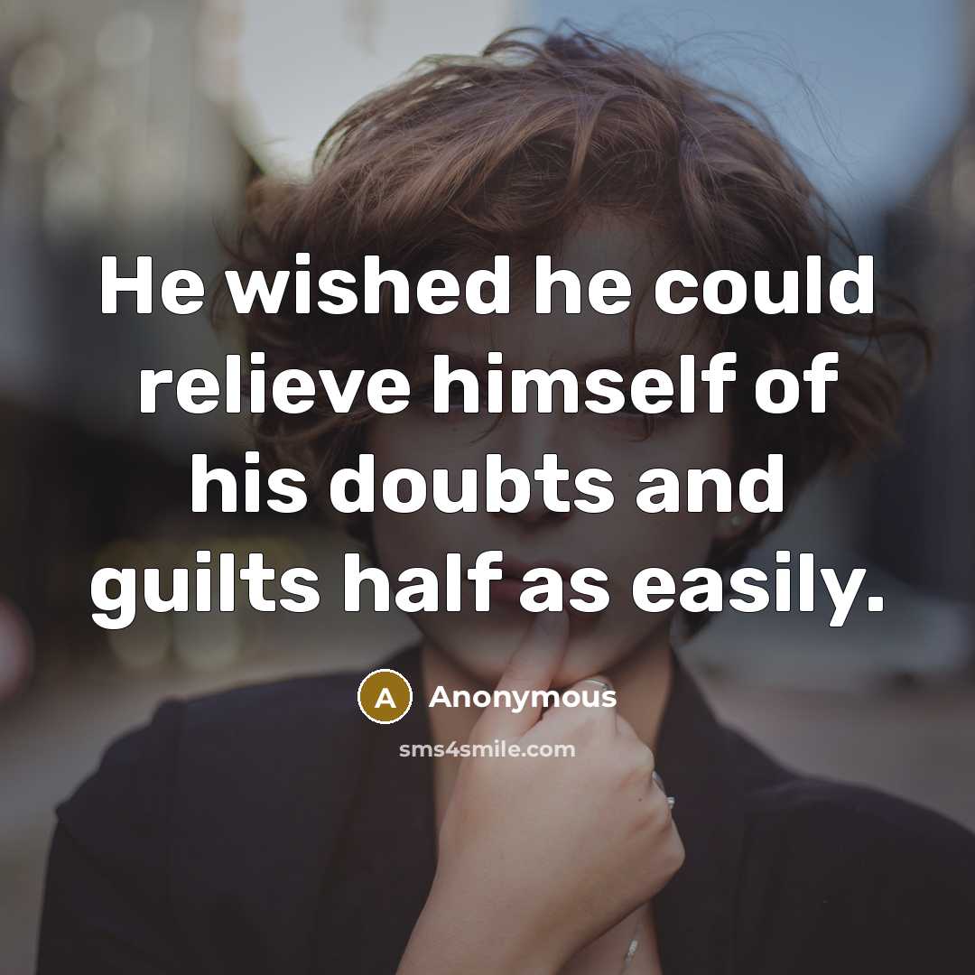 “He wished he could relieve himself of his doubts and guilts half as easily.” quote by Anonymous