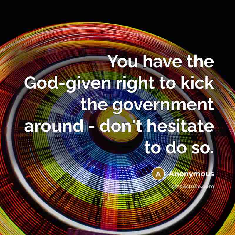 “You have the God-given right to kick the government around - don't hesitate to do so.” quote by Anonymous