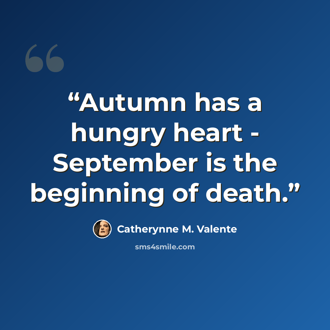 “Autumn has a hungry heart - September is the beginning of death.” quote by Catherynne M. Valente