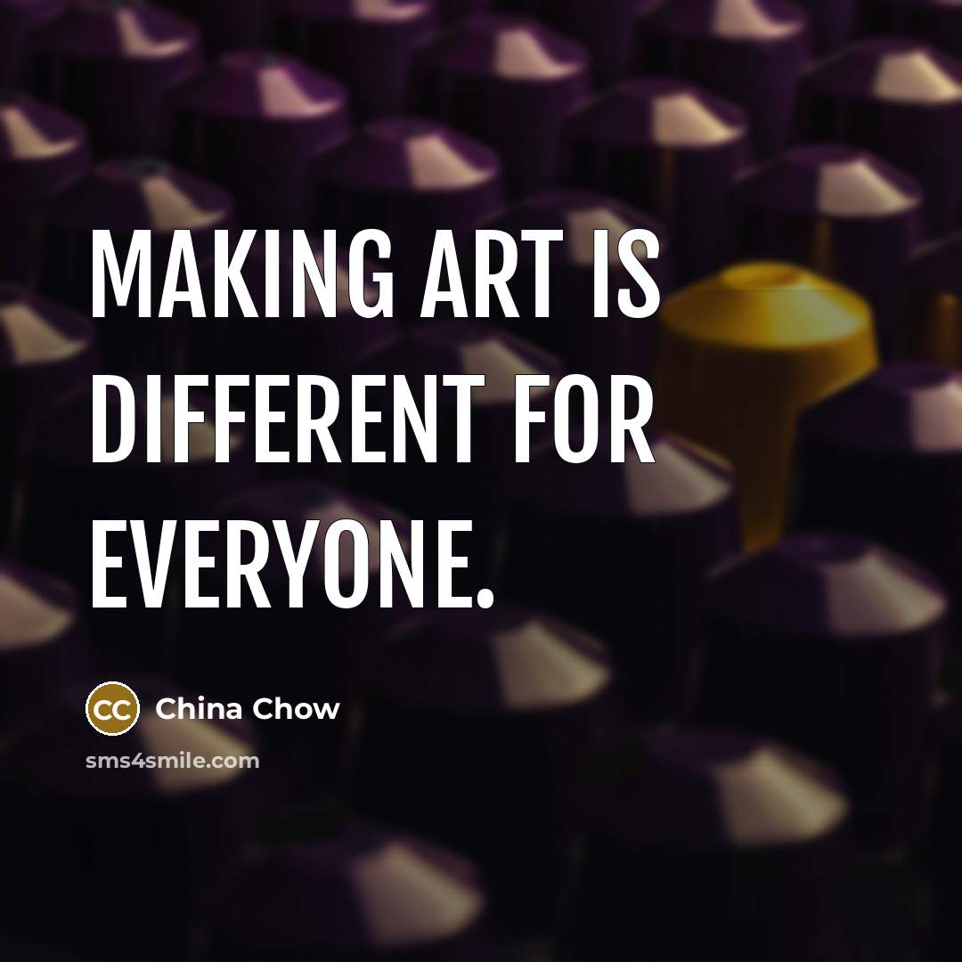 “Making art is different for everyone.” quote by China Chow