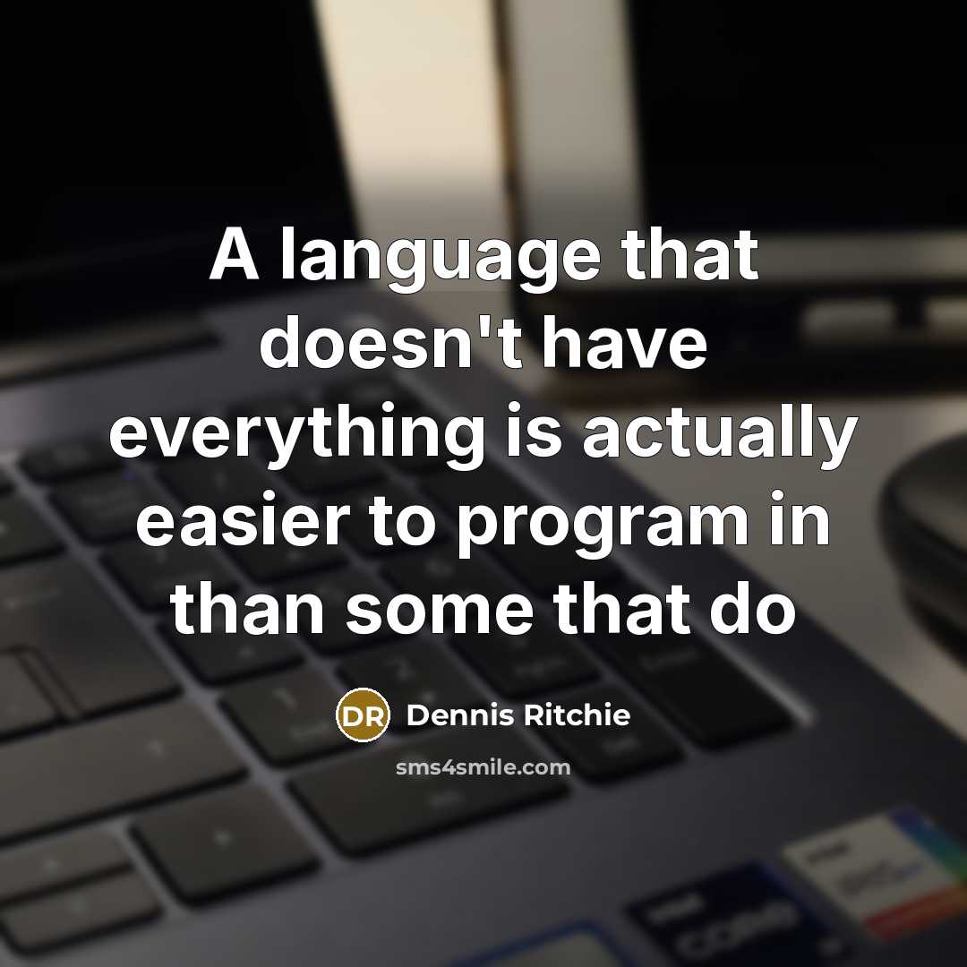 “A language that doesn't have everything is actually easier to program in than some that do” quote by Dennis Ritchie